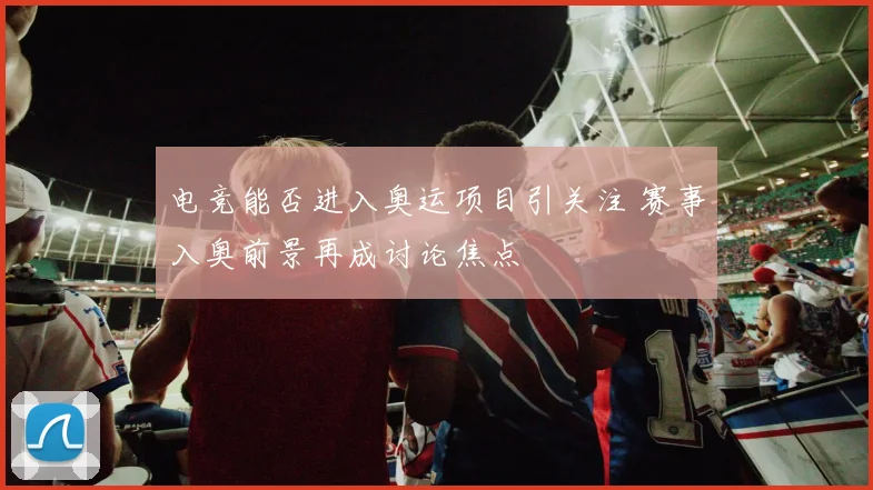 电竞能否进入奥运项目引关注 赛事入奥前景再成讨论焦点