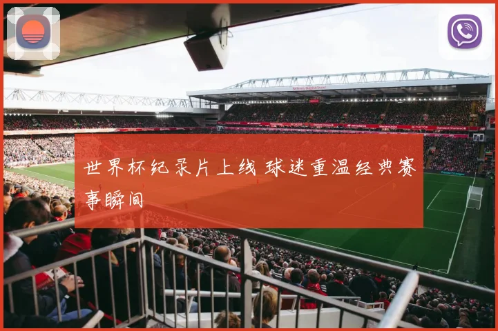 世界杯纪录片上线 球迷重温经典赛事瞬间