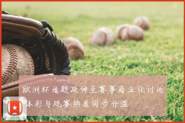 欧洲杯话题延伸至赛事商业化讨论 体彩与观赛热度同步升温