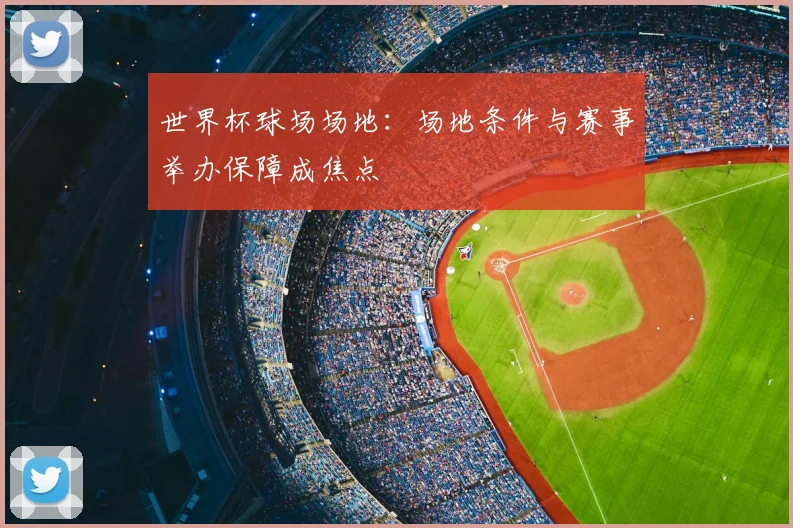 世界杯球场场地：场地条件与赛事举办保障成焦点
