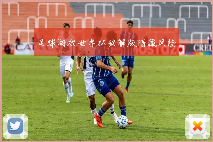 足球游戏世界杯破解版暗藏风险