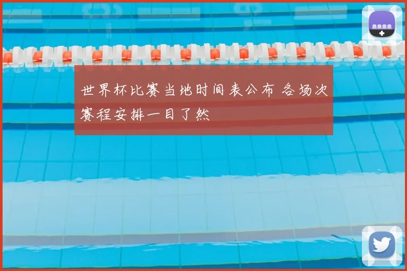 世界杯比赛当地时间表公布 各场次赛程安排一目了然