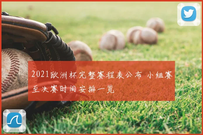 2021欧洲杯完整赛程表公布 小组赛至决赛时间安排一览