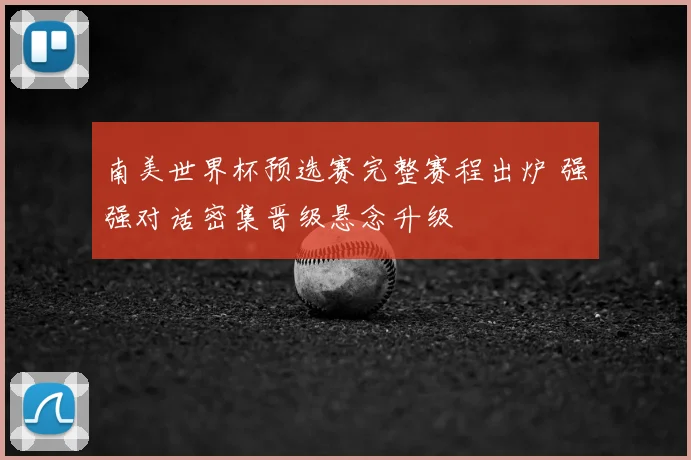 南美世界杯预选赛完整赛程出炉 强强对话密集晋级悬念升级