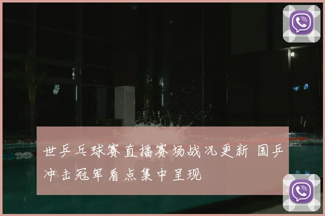 世乒乓球赛直播赛场战况更新 国乒冲击冠军看点集中呈现