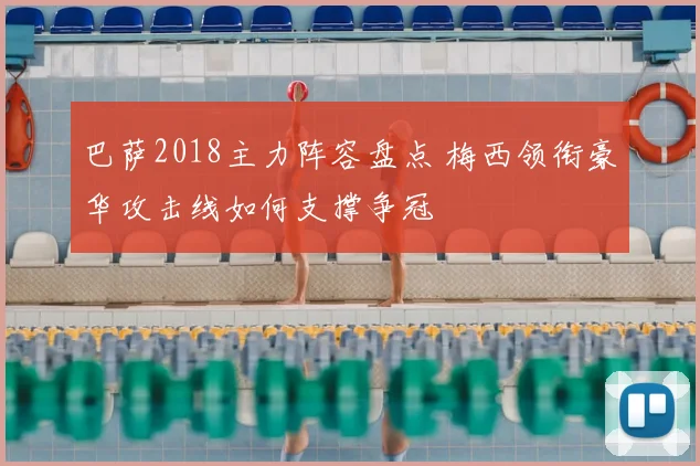 巴萨2018主力阵容盘点 梅西领衔豪华攻击线如何支撑争冠