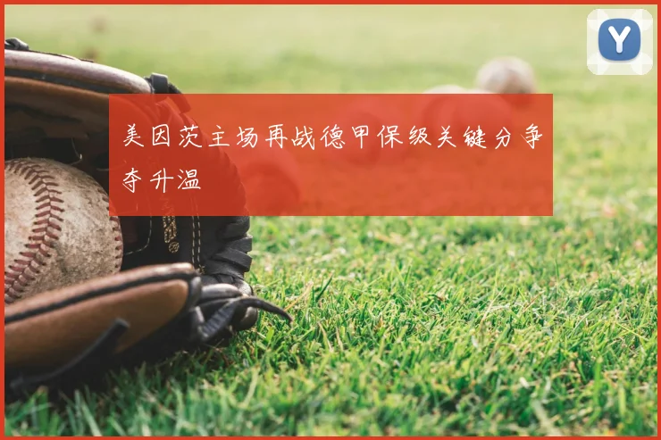 美因茨主场再战德甲保级关键分争夺升温