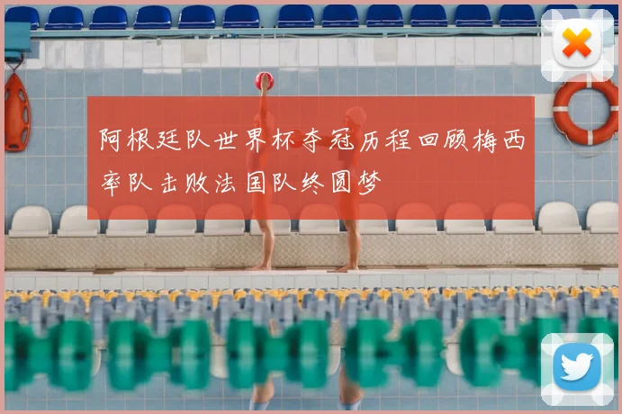 阿根廷队世界杯夺冠历程回顾梅西率队击败法国队终圆梦