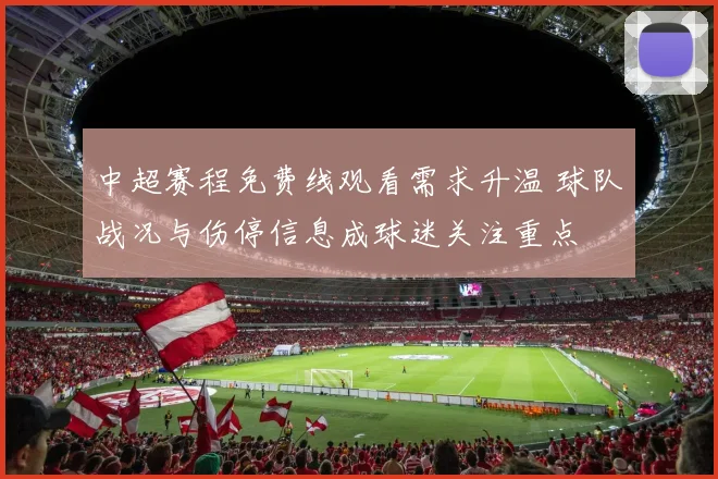 中超赛程免费线观看需求升温 球队战况与伤停信息成球迷关注重点