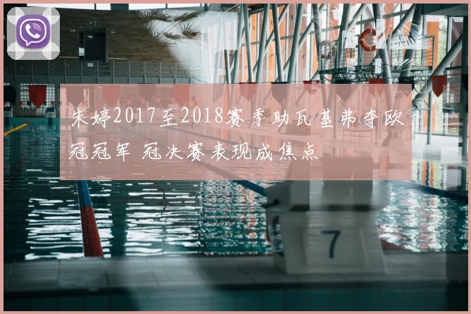 朱婷2017至2018赛季助瓦基弗夺欧冠冠军 冠决赛表现成焦点