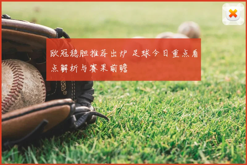 欧冠稳胆推荐出炉 足球今日重点看点解析与赛果前瞻