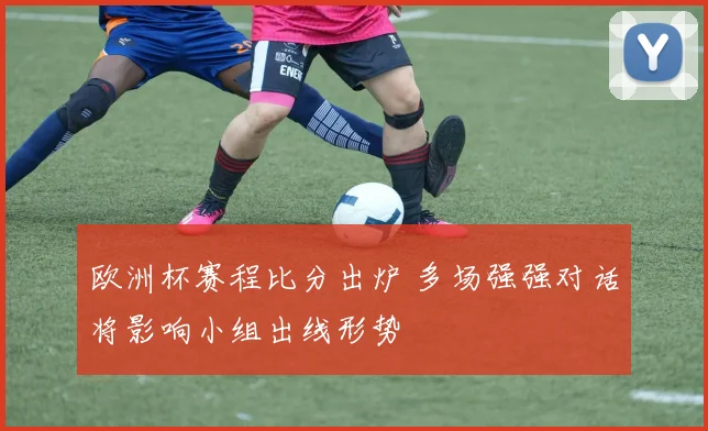 欧洲杯赛程比分出炉 多场强强对话将影响小组出线形势