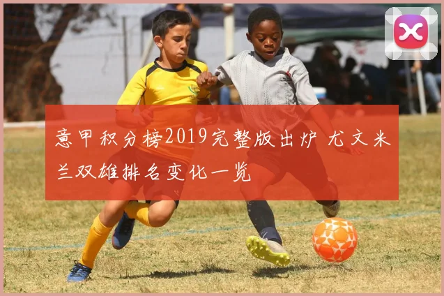 意甲积分榜2019完整版出炉 尤文米兰双雄排名变化一览