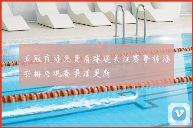 亚冠直播免费看球迷关注赛事转播安排与观赛渠道更新