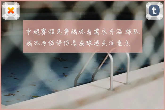 中超赛程免费线观看需求升温 球队战况与伤停信息成球迷关注重点
