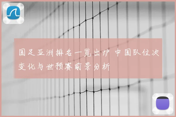 国足亚洲排名一览出炉 中国队位次变化与世预赛前景分析