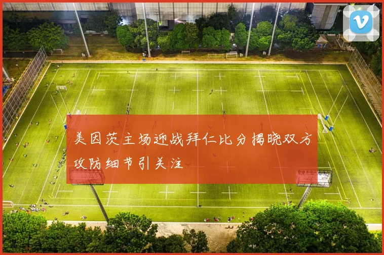 美因茨主场迎战拜仁比分揭晓双方攻防细节引关注