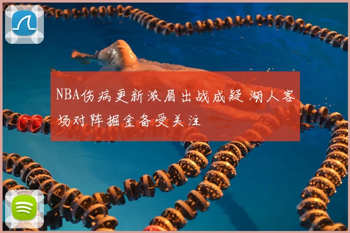 NBA伤病更新浓眉出战成疑 湖人客场对阵掘金备受关注