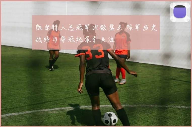 凯尔特人总冠军次数盘点 绿军历史战绩与争冠纪录引关注