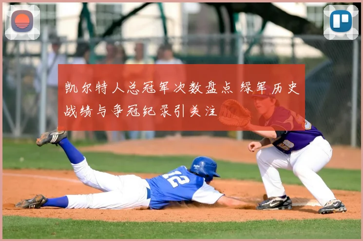 凯尔特人总冠军次数盘点 绿军历史战绩与争冠纪录引关注