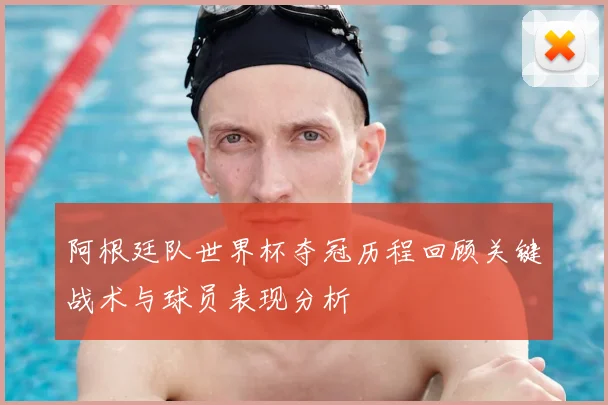 阿根廷队世界杯夺冠历程回顾关键战术与球员表现分析