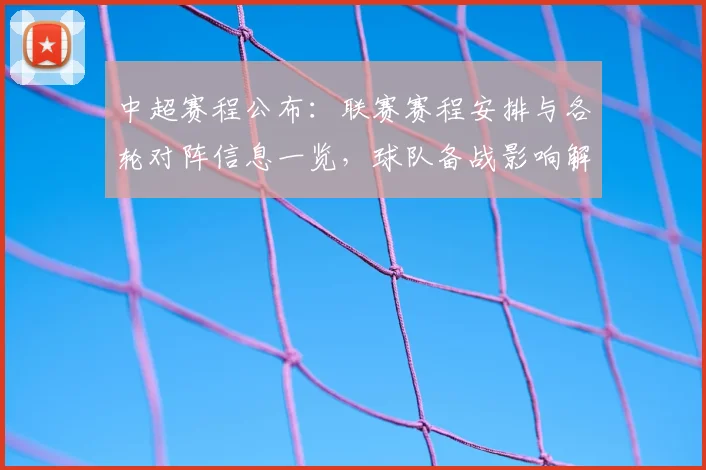 中超赛程公布：联赛赛程安排与各轮对阵信息一览，球队备战影响解析