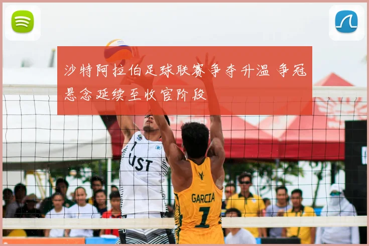 沙特阿拉伯足球联赛争夺升温 争冠悬念延续至收官阶段