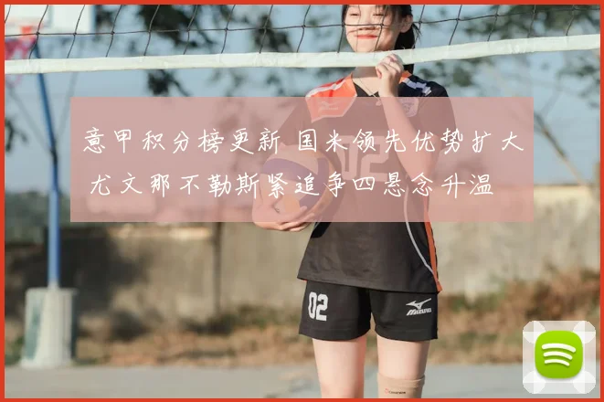 意甲积分榜更新 国米领先优势扩大 尤文那不勒斯紧追争四悬念升温