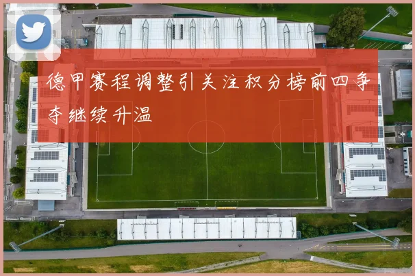 德甲赛程调整引关注积分榜前四争夺继续升温