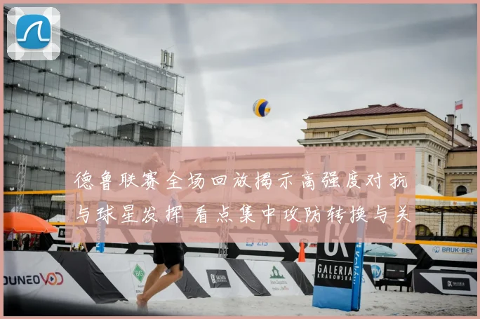 德鲁联赛全场回放揭示高强度对抗与球星发挥 看点集中攻防转换与关键回合
