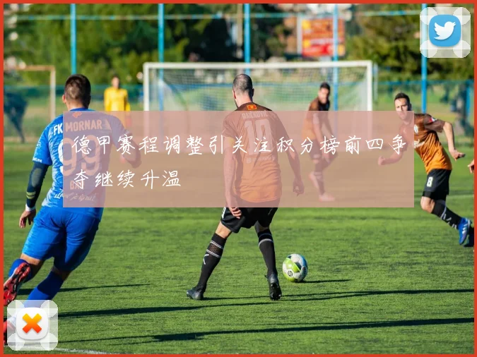德甲赛程调整引关注积分榜前四争夺继续升温