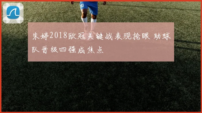 朱婷2018欧冠关键战表现抢眼 助球队晋级四强成焦点