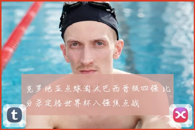 克罗地亚点球淘汰巴西晋级四强 比分杀定格世界杯八强焦点战